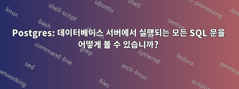 Postgres: 데이터베이스 서버에서 실행되는 모든 SQL 문을 어떻게 볼 수 있습니까?