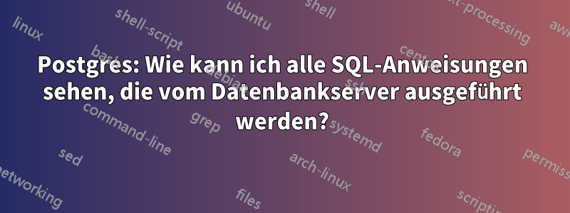 Postgres: Wie kann ich alle SQL-Anweisungen sehen, die vom Datenbankserver ausgeführt werden?