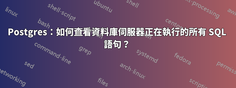 Postgres：如何查看資料庫伺服器正在執行的所有 SQL 語句？