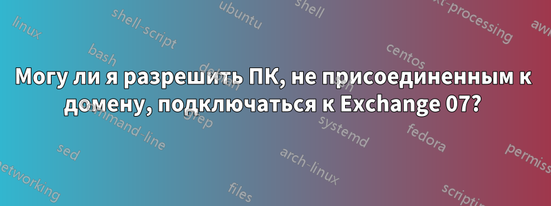 Могу ли я разрешить ПК, не присоединенным к домену, подключаться к Exchange 07?
