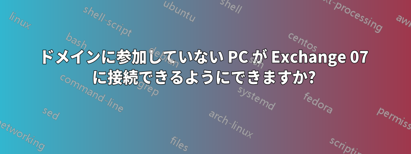ドメインに参加していない PC が Exchange 07 に接続できるようにできますか?