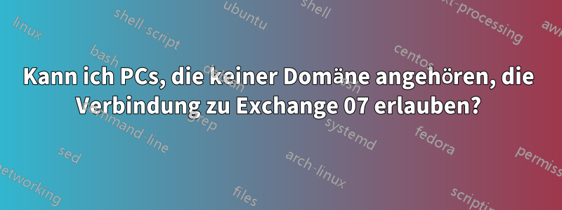 Kann ich PCs, die keiner Domäne angehören, die Verbindung zu Exchange 07 erlauben?