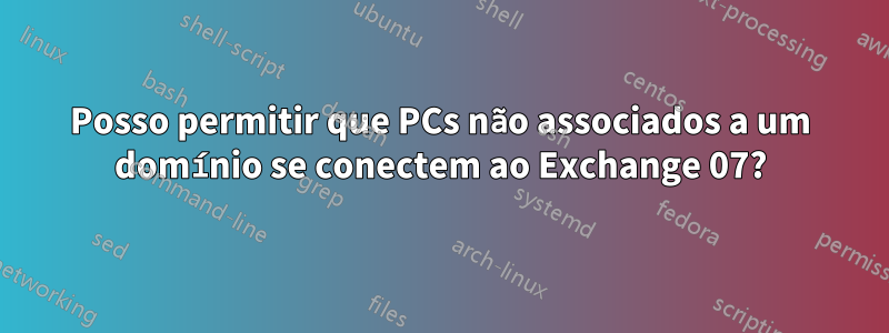 Posso permitir que PCs não associados a um domínio se conectem ao Exchange 07?