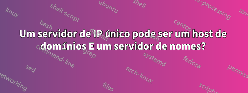 Um servidor de IP único pode ser um host de domínios E um servidor de nomes?