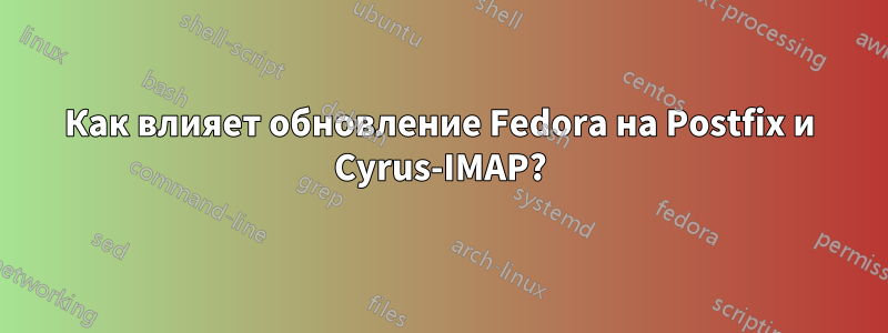 Как влияет обновление Fedora на Postfix и Cyrus-IMAP?