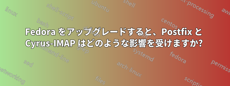 Fedora をアップグレードすると、Postfix と Cyrus-IMAP はどのような影響を受けますか?