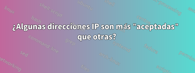 ¿Algunas direcciones IP son más "aceptadas" que otras?