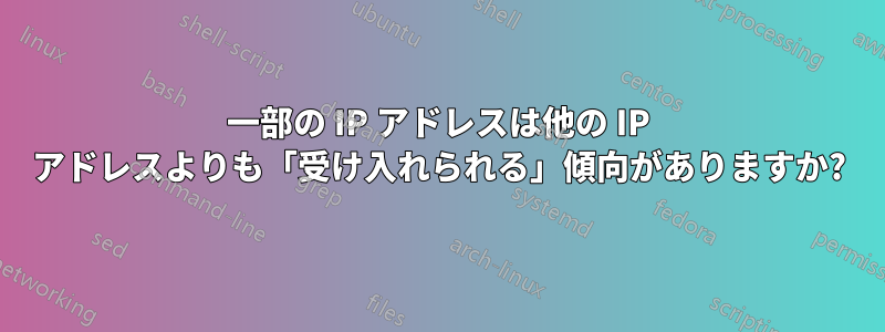 一部の IP アドレスは他の IP アドレスよりも「受け入れられる」傾向がありますか?