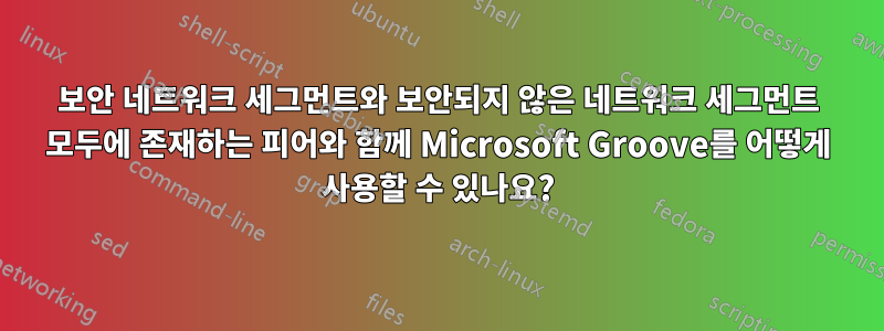 보안 네트워크 세그먼트와 보안되지 않은 네트워크 세그먼트 모두에 존재하는 피어와 함께 Microsoft Groove를 어떻게 사용할 수 있나요?