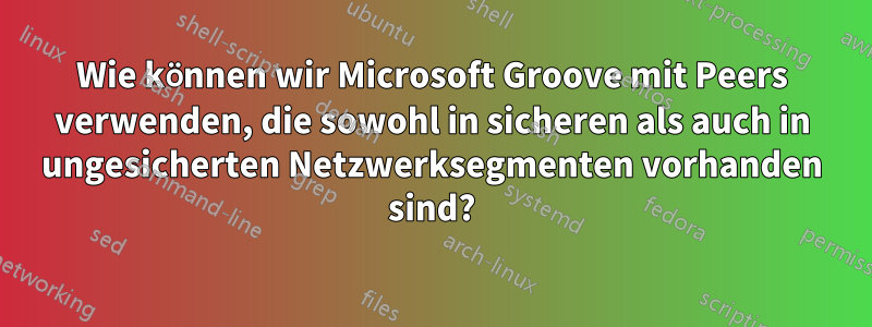Wie können wir Microsoft Groove mit Peers verwenden, die sowohl in sicheren als auch in ungesicherten Netzwerksegmenten vorhanden sind?
