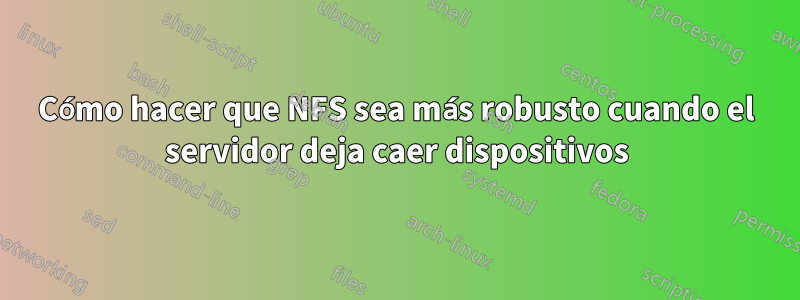 Cómo hacer que NFS sea más robusto cuando el servidor deja caer dispositivos