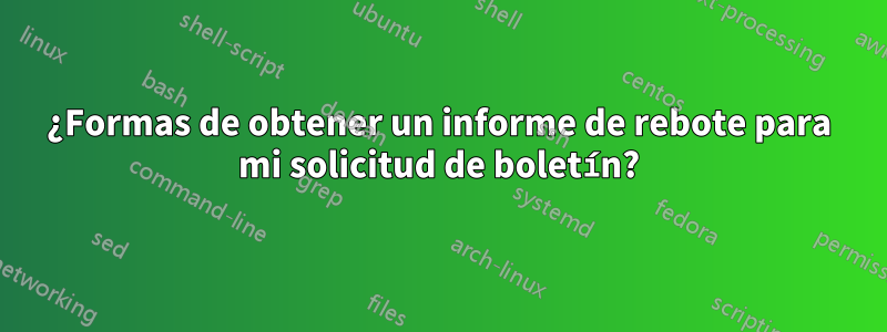 ¿Formas de obtener un informe de rebote para mi solicitud de boletín?