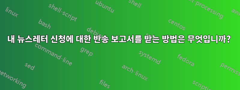 내 뉴스레터 신청에 대한 반송 보고서를 받는 방법은 무엇입니까?