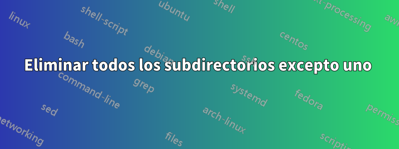 Eliminar todos los subdirectorios excepto uno