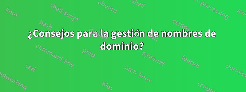¿Consejos para la gestión de nombres de dominio?
