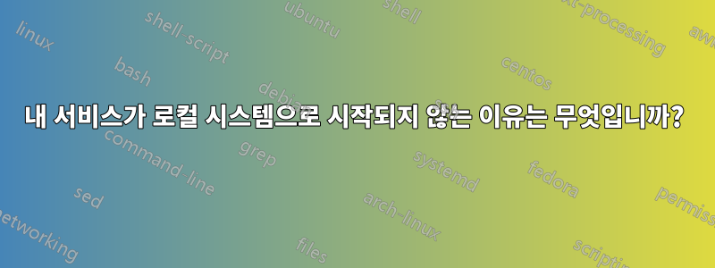 내 서비스가 로컬 시스템으로 시작되지 않는 이유는 무엇입니까?