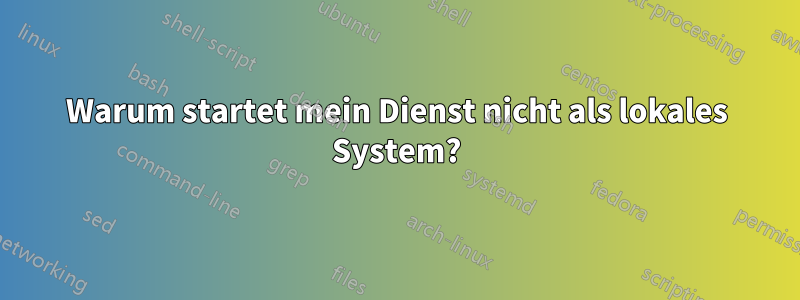 Warum startet mein Dienst nicht als lokales System?