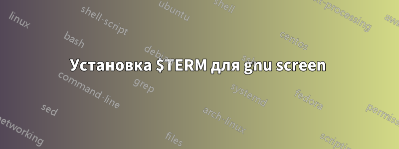 Установка $TERM для gnu screen