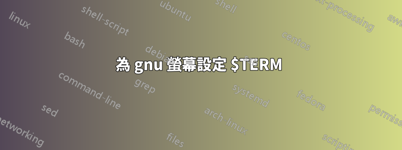 為 gnu 螢幕設定 $TERM