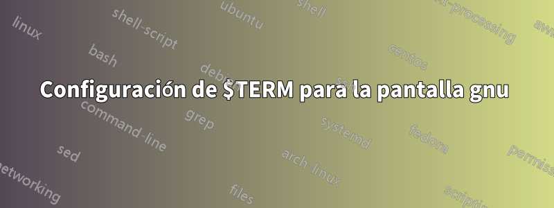 Configuración de $TERM para la pantalla gnu