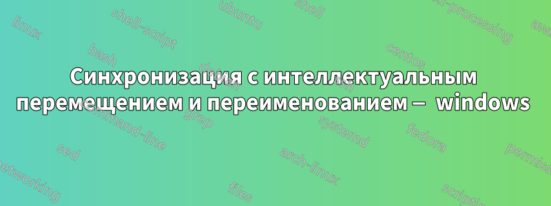 Синхронизация с интеллектуальным перемещением и переименованием — windows