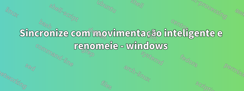 Sincronize com movimentação inteligente e renomeie - windows