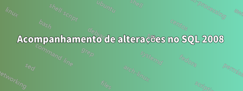 Acompanhamento de alterações no SQL 2008