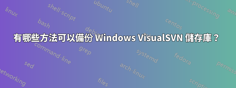 有哪些方法可以備份 Windows VisualSVN 儲存庫？