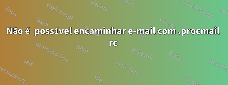 Não é possível encaminhar e-mail com .procmail rc