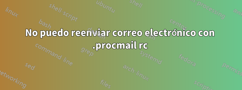 No puedo reenviar correo electrónico con .procmail rc