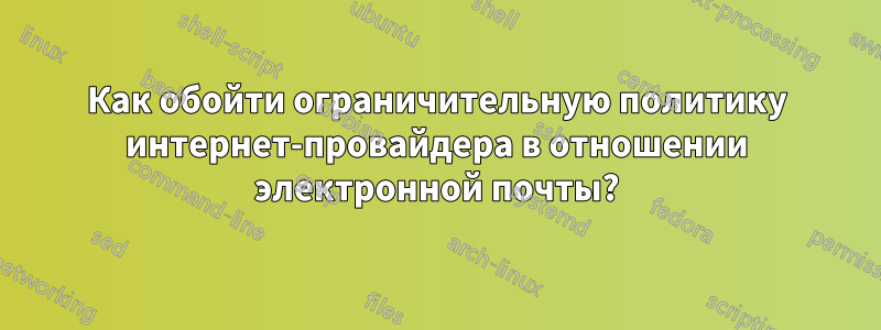 Как обойти ограничительную политику интернет-провайдера в отношении электронной почты?