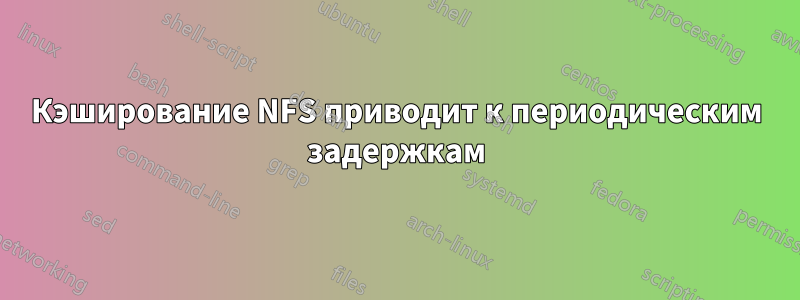 Кэширование NFS приводит к периодическим задержкам
