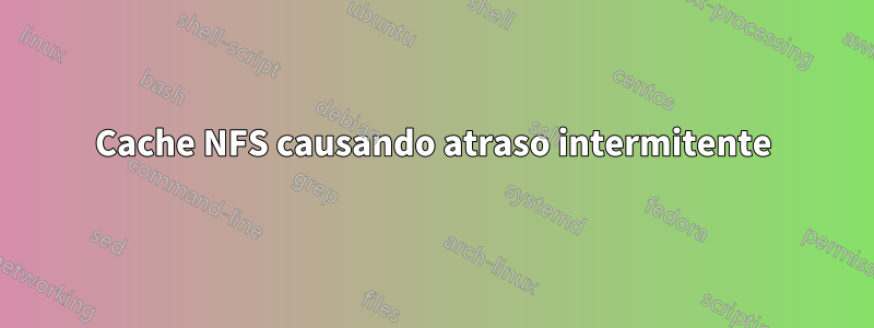 Cache NFS causando atraso intermitente