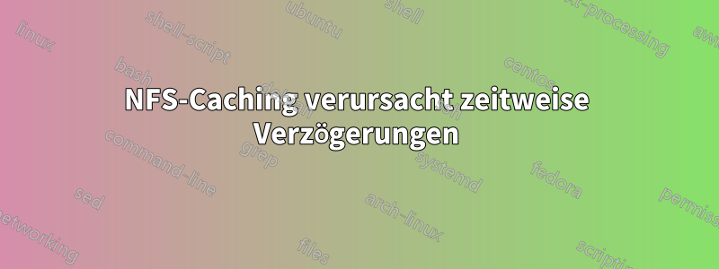 NFS-Caching verursacht zeitweise Verzögerungen