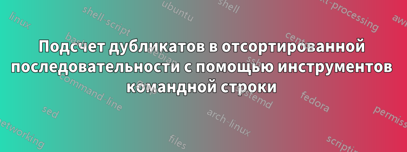 Подсчет дубликатов в отсортированной последовательности с помощью инструментов командной строки