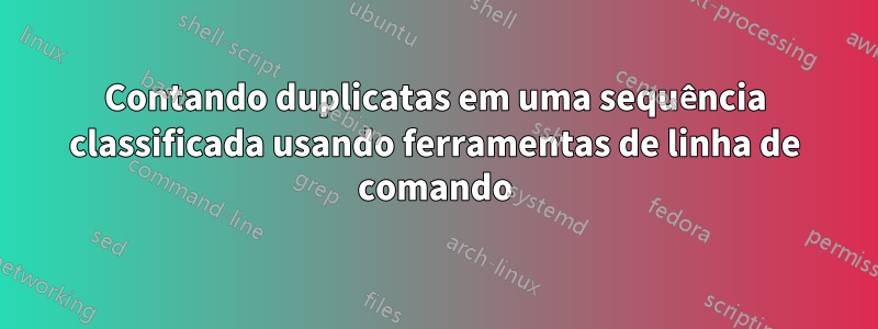 Contando duplicatas em uma sequência classificada usando ferramentas de linha de comando