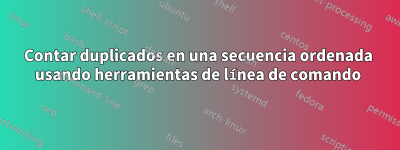 Contar duplicados en una secuencia ordenada usando herramientas de línea de comando