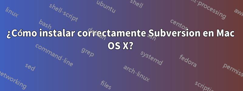 ¿Cómo instalar correctamente Subversion en Mac OS X?