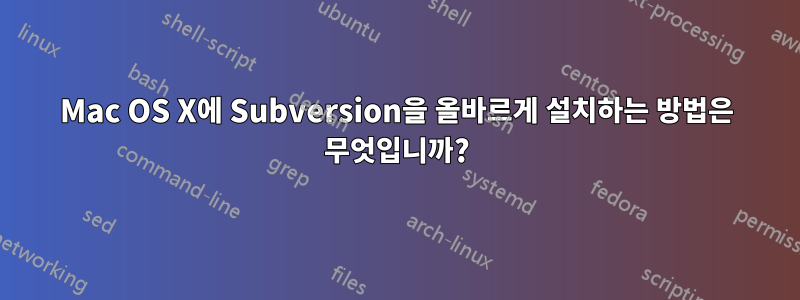 Mac OS X에 Subversion을 올바르게 설치하는 방법은 무엇입니까?