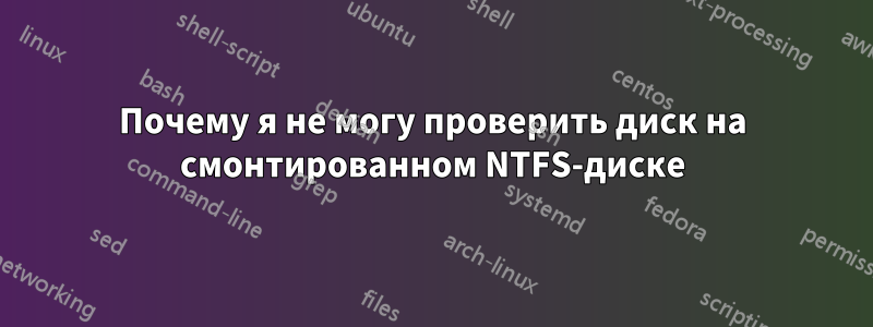 Почему я не могу проверить диск на смонтированном NTFS-диске