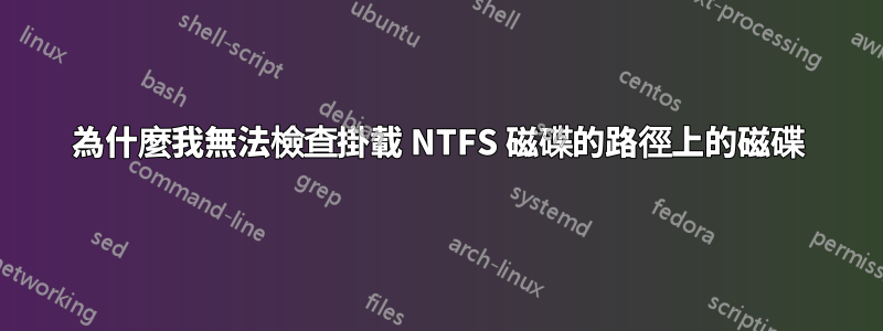 為什麼我無法檢查掛載 NTFS 磁碟的路徑上的磁碟