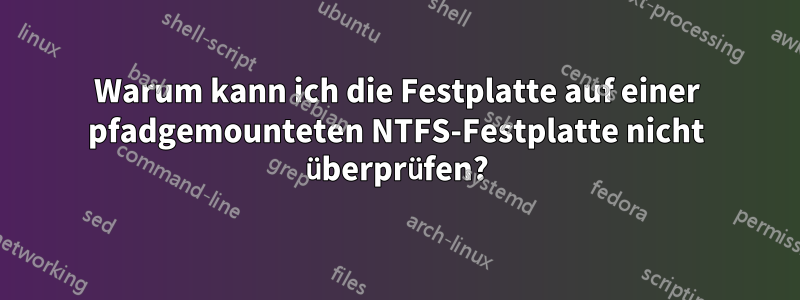 Warum kann ich die Festplatte auf einer pfadgemounteten NTFS-Festplatte nicht überprüfen?