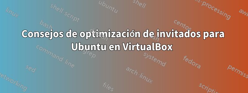 Consejos de optimización de invitados para Ubuntu en VirtualBox