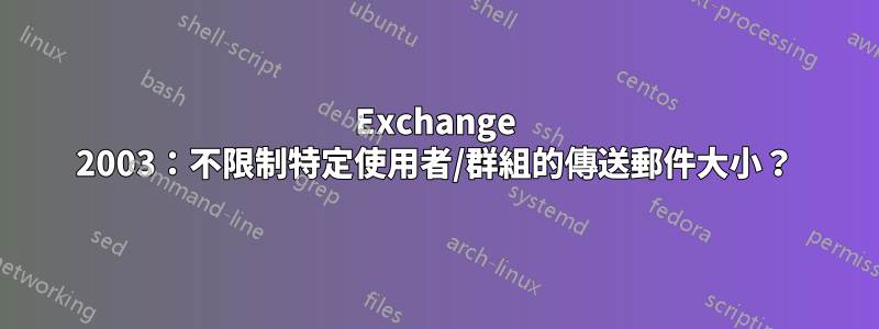 Exchange 2003:不限制特定使用者/群組的傳送郵件大小?