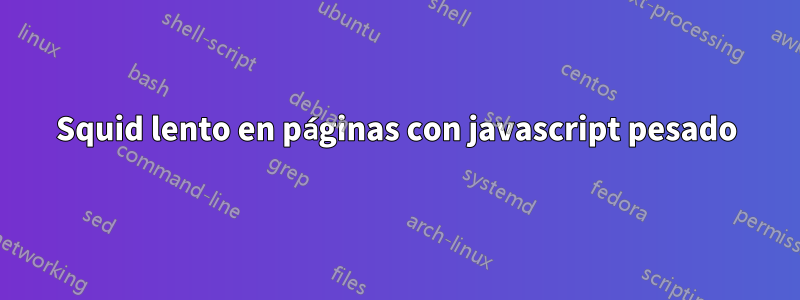 Squid lento en páginas con javascript pesado