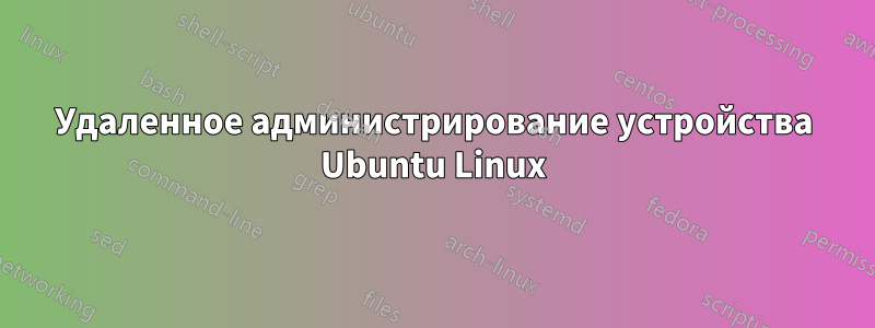 Удаленное администрирование устройства Ubuntu Linux