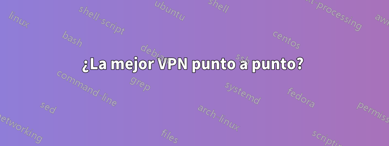 ¿La mejor VPN punto a punto?