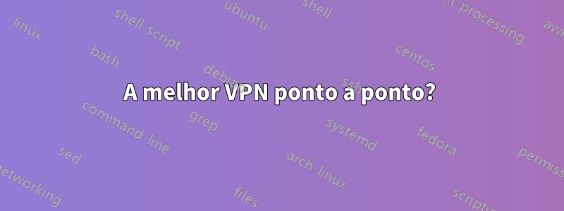 A melhor VPN ponto a ponto?