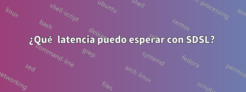 ¿Qué latencia puedo esperar con SDSL?