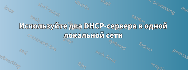 Используйте два DHCP-сервера в одной локальной сети